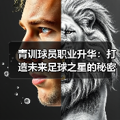 青训球员职业升华：打造未来足球之星的秘密武器-图5