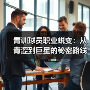 青训球员职业蜕变：从青涩到巨星的秘密路线-图5