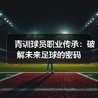 青训球员职业传承：破解未来足球的密码-图3