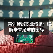 青训球员职业传承：破解未来足球的密码-图4