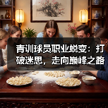 青训球员职业蜕变：打破迷思，走向巅峰之路-图5