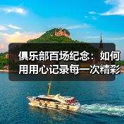 俱乐部百场纪念：如何用用心记录每一次精彩瞬间-图4