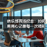 俱乐部百场纪念：如何用用心记录每一次精彩瞬间-图5