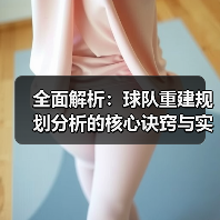 全面解析:球队重建规划分析的核心诀窍与实战策略-图5 全面解析:球队重建规划分析的核心诀窍与实战策略-图5