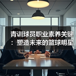 青训球员职业素养关键:塑造未来的篮球明星-图2 青训球员职业素养关键:塑造未来的篮球明星-图2