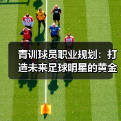 青训球员职业规划：打造未来足球明星的黄金指南-图5