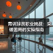 青训球员职业挑战：突破困局的实操指南-图4