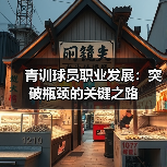 青训球员职业发展:突破瓶颈的关键之路-图5 青训球员职业发展:突破瓶颈的关键之路-图5