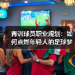青训球员职业规划：如何点燃年轻人的足球梦想-图4