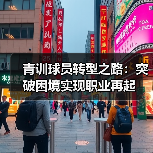 青训球员转型之路：突破困境实现职业再起-图5