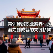青训球员职业素养：从潜力到成就的关键桥梁-图2