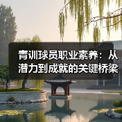 青训球员职业素养：从潜力到成就的关键桥梁-图4
