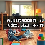 青训球员职业挑战：打破迷思，走出一条不同的路-图5