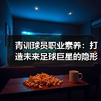 青训球员职业素养:打造未来足球巨星的隐形密码-图4 青训球员职业素养:打造未来足球巨星的隐形密码-图4