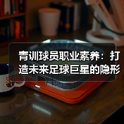 青训球员职业素养:打造未来足球巨星的隐形密码-图5 青训球员职业素养:打造未来足球巨星的隐形密码-图5