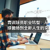 青训球员职业转型：从绿茵场到全新人生的突破-图3