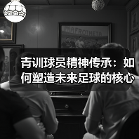青训球员精神传承：如何塑造未来足球的核心动力-图5