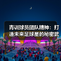 青训球员团队精神：打造未来足球星的秘密武器-图2