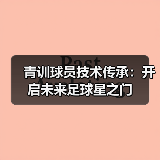 青训球员技术传承：开启未来足球星之门-图5