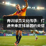 青训球员文化传承：打造未来足球基因的关键-图5