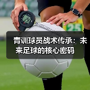 青训球员战术传承：未来足球的核心密码-图5