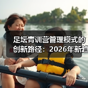 足坛青训营管理模式的创新路径:2026年新趋势揭秘-图3 足坛青训营管理模式的创新路径:2026年新趋势揭秘-图3