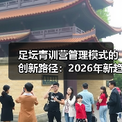 足坛青训营管理模式的创新路径:2026年新趋势揭秘-图4 足坛青训营管理模式的创新路径:2026年新趋势揭秘-图4