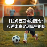 【拉玛西亚青训理念:打造未来足球巨星的秘密武器】-图4 【拉玛西亚青训理念:打造未来足球巨星的秘密武器】-图4