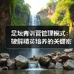 足坛青训营管理模式：破解精英培养的关键密码-图2