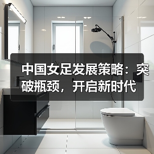 中国女足发展策略:突破瓶颈,开启新时代-图3 中国女足发展策略:突破瓶颈,开启新时代-图3