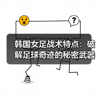 韩国女足战术特点:破解足球奇迹的秘密武器-图3 韩国女足战术特点:破解足球奇迹的秘密武器-图3