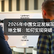 2026年中国女足发展策略全解:如何实现突破?-图3 2026年中国女足发展策略全解:如何实现突破?-图3