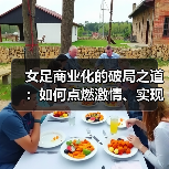 女足商业化的破局之道:如何点燃激情、实现突破-图2 女足商业化的破局之道:如何点燃激情、实现突破-图2