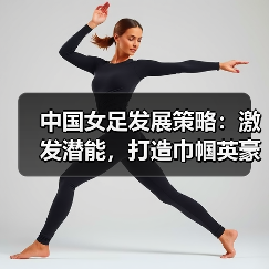 中国女足发展策略:激发潜能,打造巾帼英豪-图3 中国女足发展策略:激发潜能,打造巾帼英豪-图3