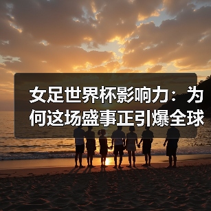 女足世界杯影响力：为何这场盛事正引爆全球关注-图3