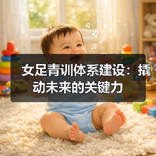 女足青训体系建设：撬动未来的关键力-图5