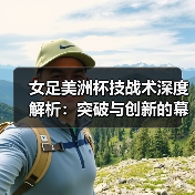 女足美洲杯技战术深度解析：突破与创新的幕后秘密-图4