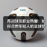 青训球员职业热爱：如何点燃年轻人的足球梦想-图3