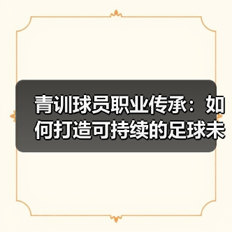 青训球员职业传承：如何打造可持续的足球未来-图3