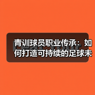 青训球员职业传承：如何打造可持续的足球未来-图2