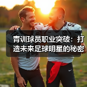 青训球员职业突破：打造未来足球明星的秘密武器-图4