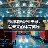 青训球员职业奉献：成就未来的体育英雄-图5