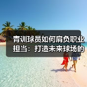 青训球员如何肩负职业担当：打造未来球场的中坚力量-图5