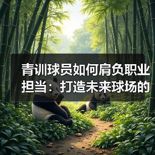 青训球员如何肩负职业担当：打造未来球场的中坚力量-图4