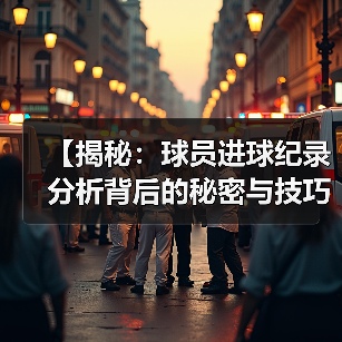 【揭秘：球员进球纪录分析背后的秘密与技巧】-图4