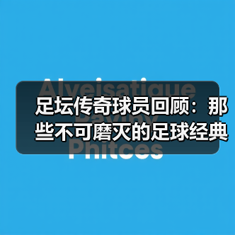 足坛传奇球员回顾:那些不可磨灭的足球经典瞬间-图4 足坛传奇球员回顾:那些不可磨灭的足球经典瞬间-图4