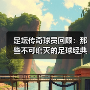 足坛传奇球员回顾:那些不可磨灭的足球经典瞬间-图2 足坛传奇球员回顾:那些不可磨灭的足球经典瞬间-图2