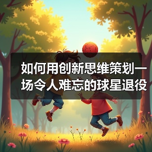 如何用创新思维策划一场令人难忘的球星退役仪式-图2 如何用创新思维策划一场令人难忘的球星退役仪式-图2