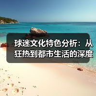 球迷文化特色分析:从狂热到都市生活的深度解读-图3 球迷文化特色分析:从狂热到都市生活的深度解读-图3