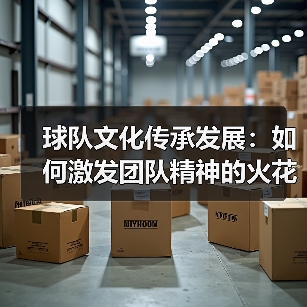 球队文化传承发展:如何激发团队精神的火花-图5 球队文化传承发展:如何激发团队精神的火花-图5